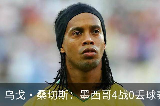 乌戈·桑切斯：墨西哥4战0丢球表现很好 姆巴佩率领的法国是热门
