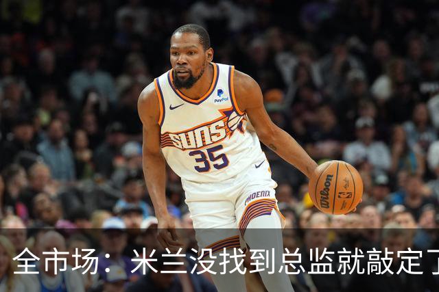 全市场：米兰没找到总监就敲定了新帅，近年足坛从未有过这种事