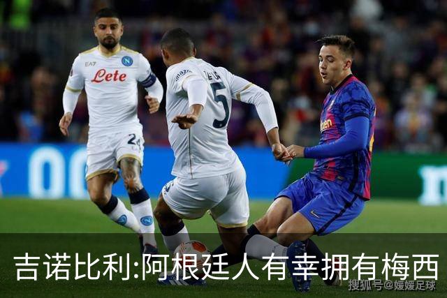 吉诺比利:阿根廷人有幸拥有梅西 萨拉赫很伟大但梅西在另一个星系