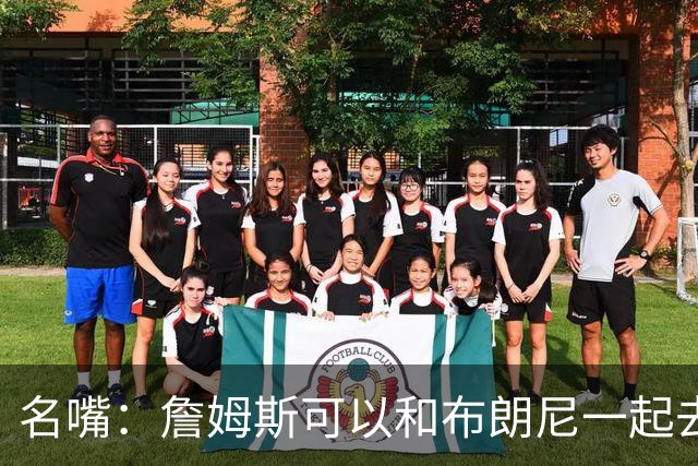 名嘴：詹姆斯可以和布朗尼一起去热火 热火也需要他的得分和组织