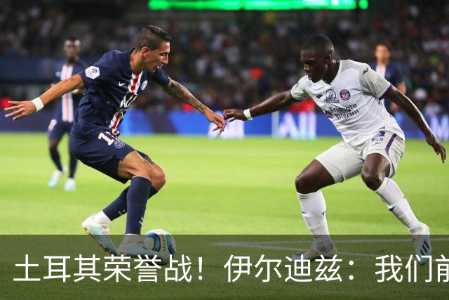 土耳其荣誉战！伊尔迪兹：我们前两场都是更好的一方，向球迷致歉