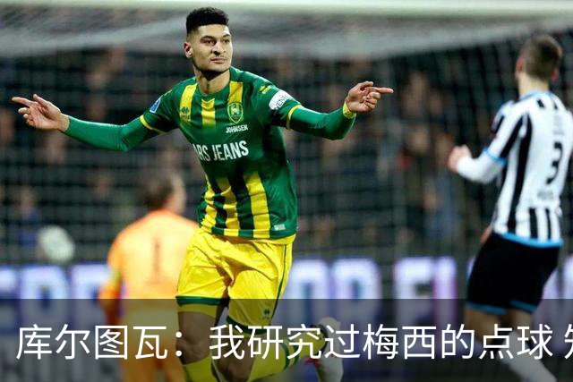 库尔图瓦：我研究过梅西的点球 知他射哪边会失手