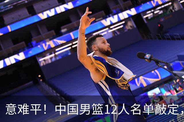 意难平！中国男篮12人名单敲定，多人高光无缘，最大遗珠太可惜