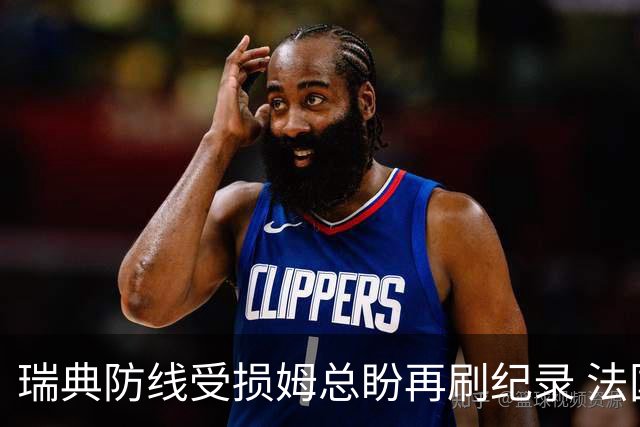 瑞典防线受损姆总盼再刷纪录 法国半场锁胜局?