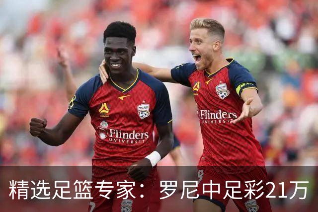 精选足篮专家：罗尼中足彩21万 白衣解球中15万