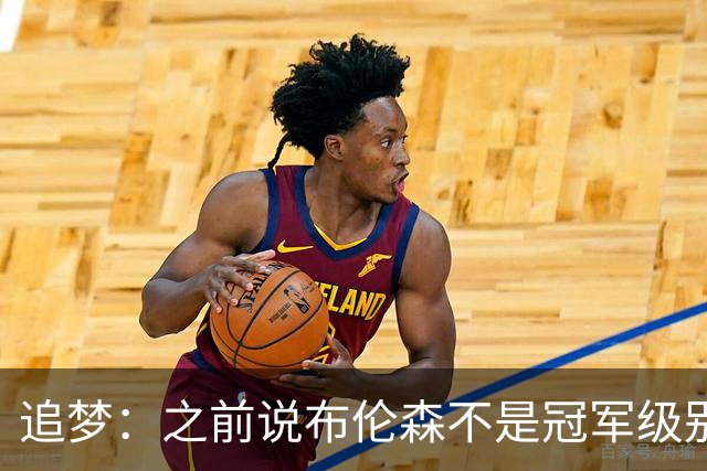 追梦：之前说布伦森不是冠军级别大当家 我要向他道歉 我敢于认错